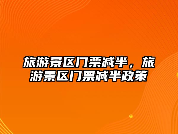 旅游景區(qū)門票減半，旅游景區(qū)門票減半政策