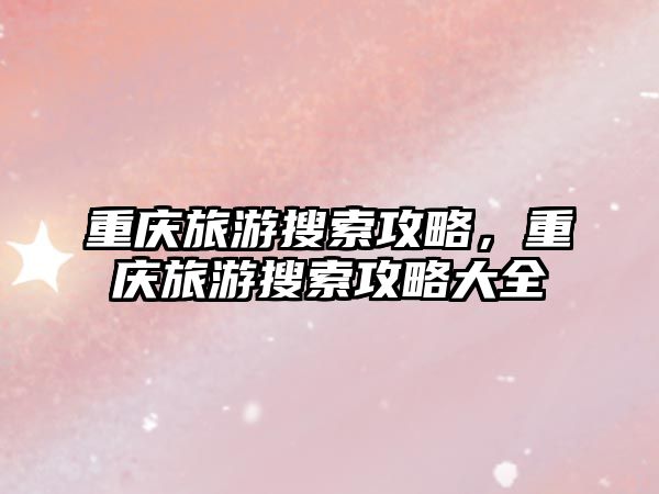 重慶旅游搜索攻略，重慶旅游搜索攻略大全