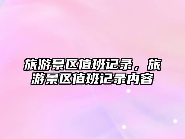 旅游景區值班記錄，旅游景區值班記錄內容