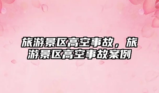 旅游景區(qū)高空事故，旅游景區(qū)高空事故案例