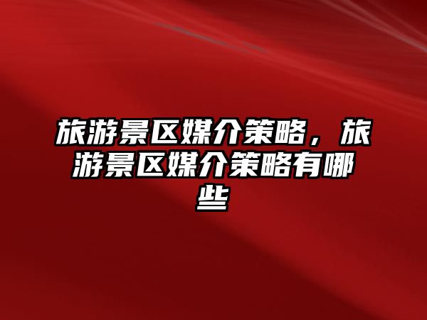旅游景區媒介策略，旅游景區媒介策略有哪些