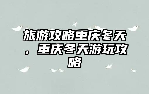 旅游攻略重慶冬天，重慶冬天游玩攻略