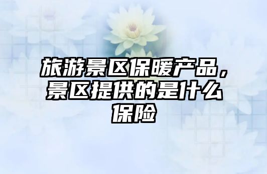 旅游景區保暖產品，景區提供的是什么保險