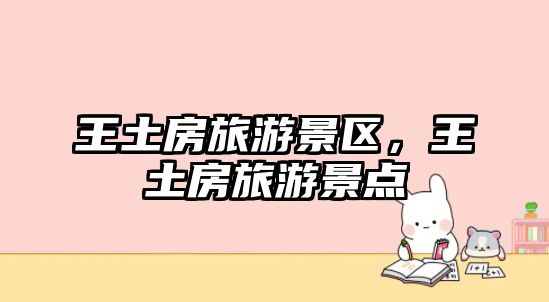 王土房旅游景區(qū)，王土房旅游景點(diǎn)