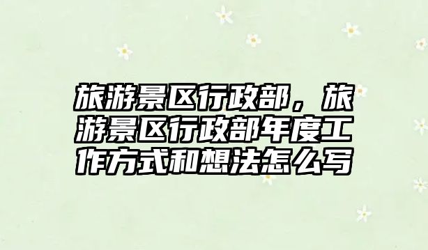 旅游景區行政部，旅游景區行政部年度工作方式和想法怎么寫