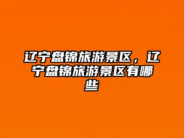 遼寧盤錦旅游景區(qū)，遼寧盤錦旅游景區(qū)有哪些