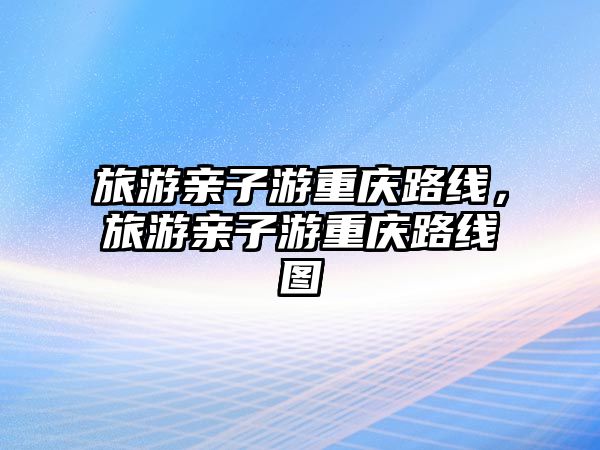 旅游親子游重慶路線，旅游親子游重慶路線圖