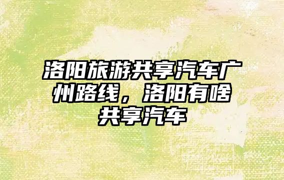 洛陽旅游共享汽車廣州路線，洛陽有啥共享汽車