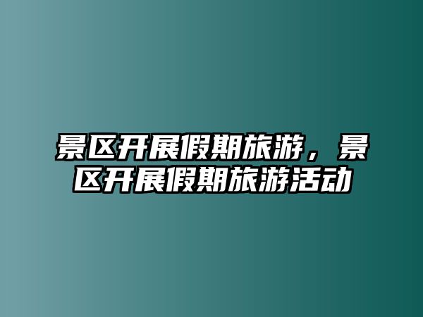 景區開展假期旅游，景區開展假期旅游活動