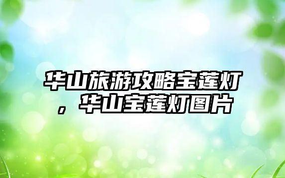 華山旅游攻略寶蓮燈，華山寶蓮燈圖片