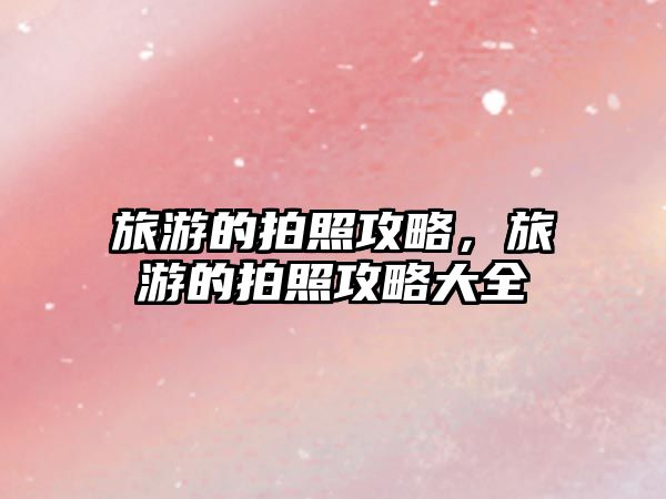旅游的拍照攻略，旅游的拍照攻略大全