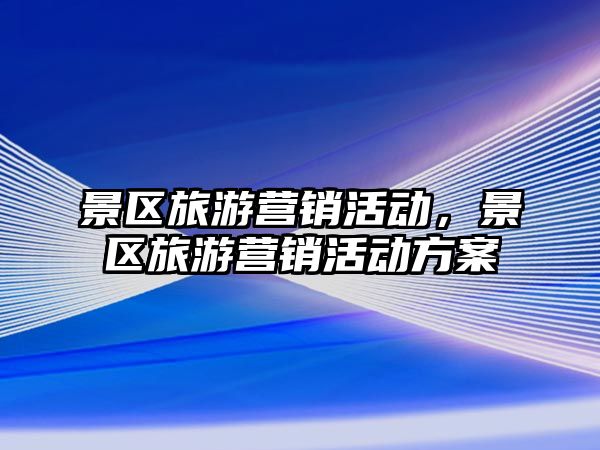 景區旅游營銷活動，景區旅游營銷活動方案