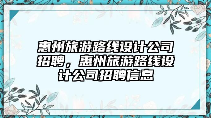 惠州旅游路線設計公司招聘，惠州旅游路線設計公司招聘信息