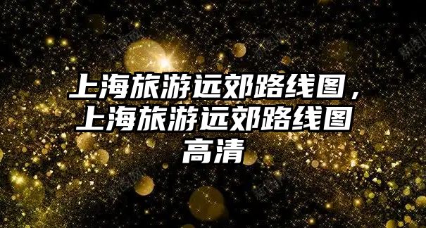 上海旅游遠郊路線圖，上海旅游遠郊路線圖高清