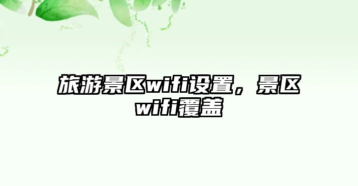旅游景區wifi設置，景區wifi覆蓋