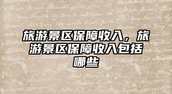 旅游景區保障收入，旅游景區保障收入包括哪些