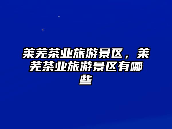 萊蕪茶業旅游景區，萊蕪茶業旅游景區有哪些