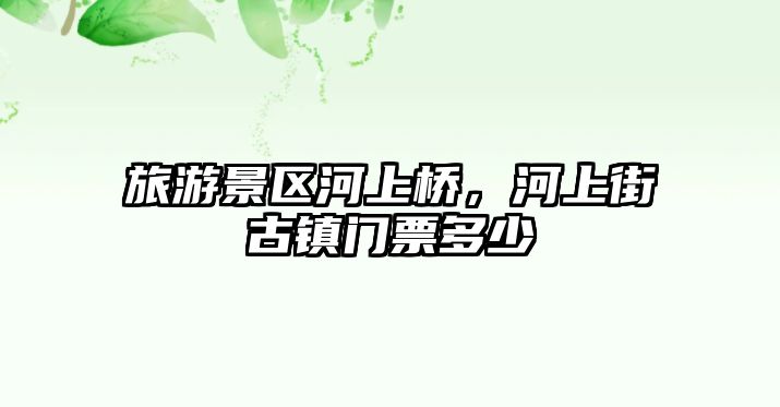 旅游景區河上橋，河上街古鎮門票多少