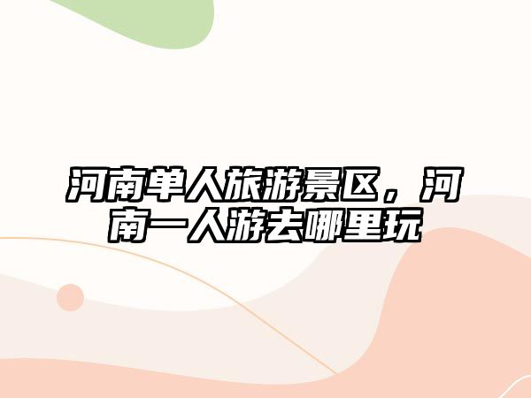 河南單人旅游景區，河南一人游去哪里玩