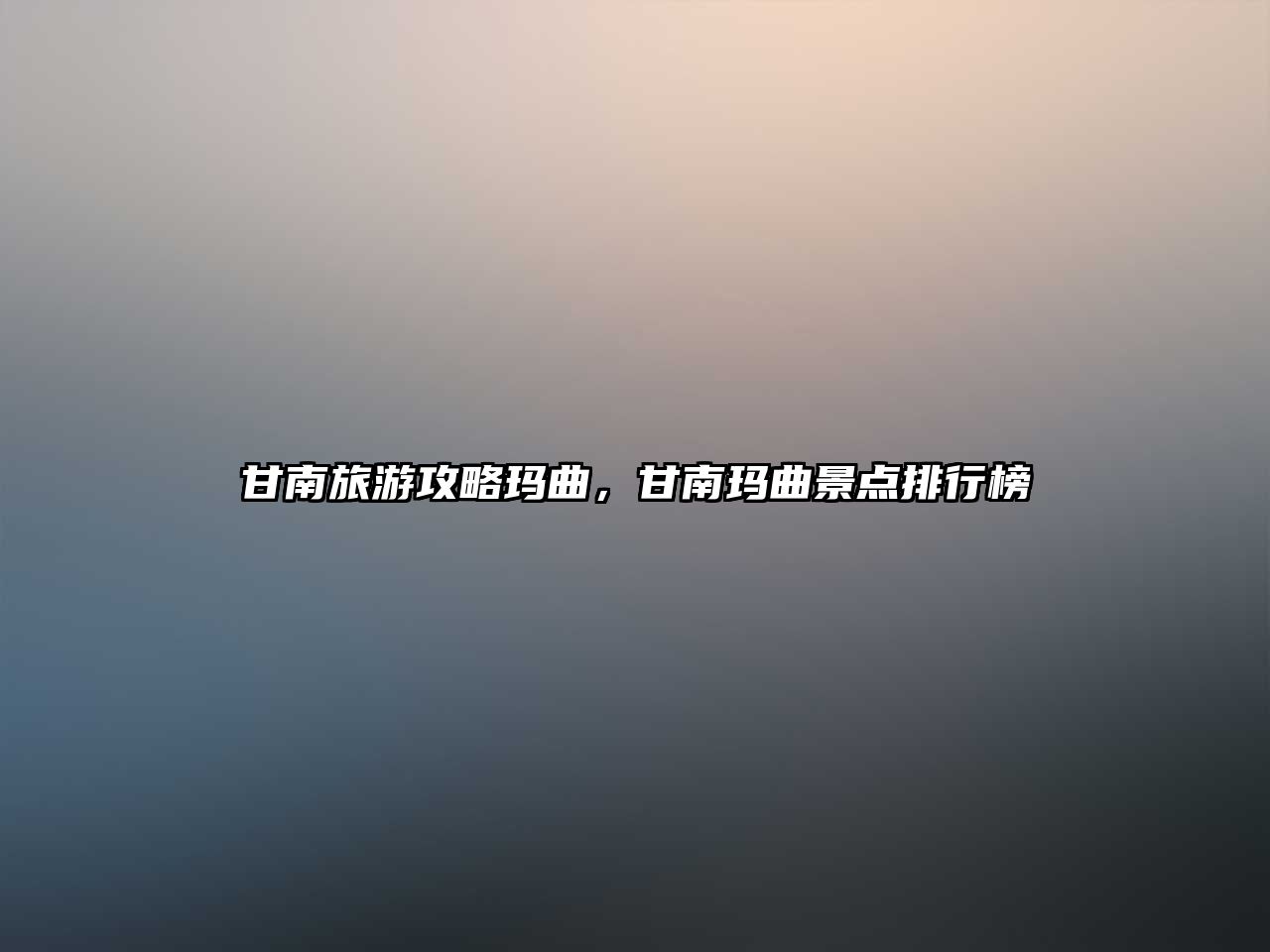 甘南旅游攻略瑪曲，甘南瑪曲景點排行榜