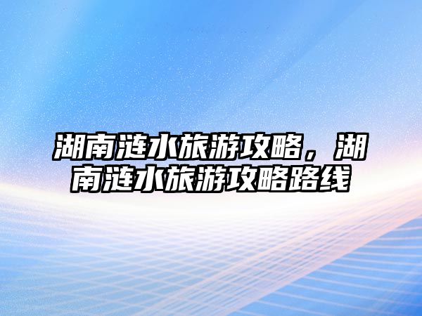 湖南漣水旅游攻略，湖南漣水旅游攻略路線