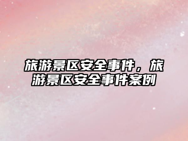 旅游景區(qū)安全事件，旅游景區(qū)安全事件案例