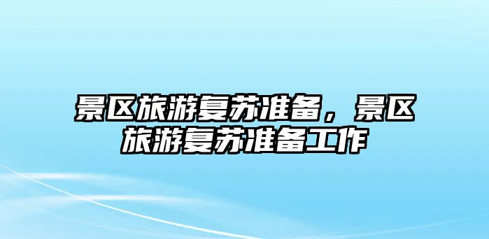 景區(qū)旅游復蘇準備，景區(qū)旅游復蘇準備工作