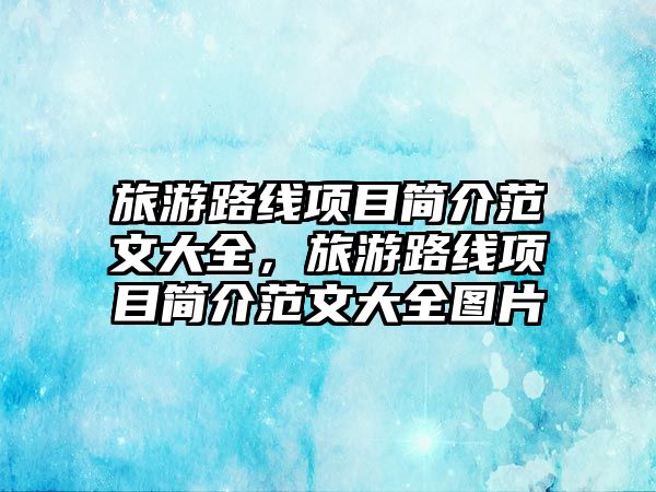 旅游路線項目簡介范文大全，旅游路線項目簡介范文大全圖片