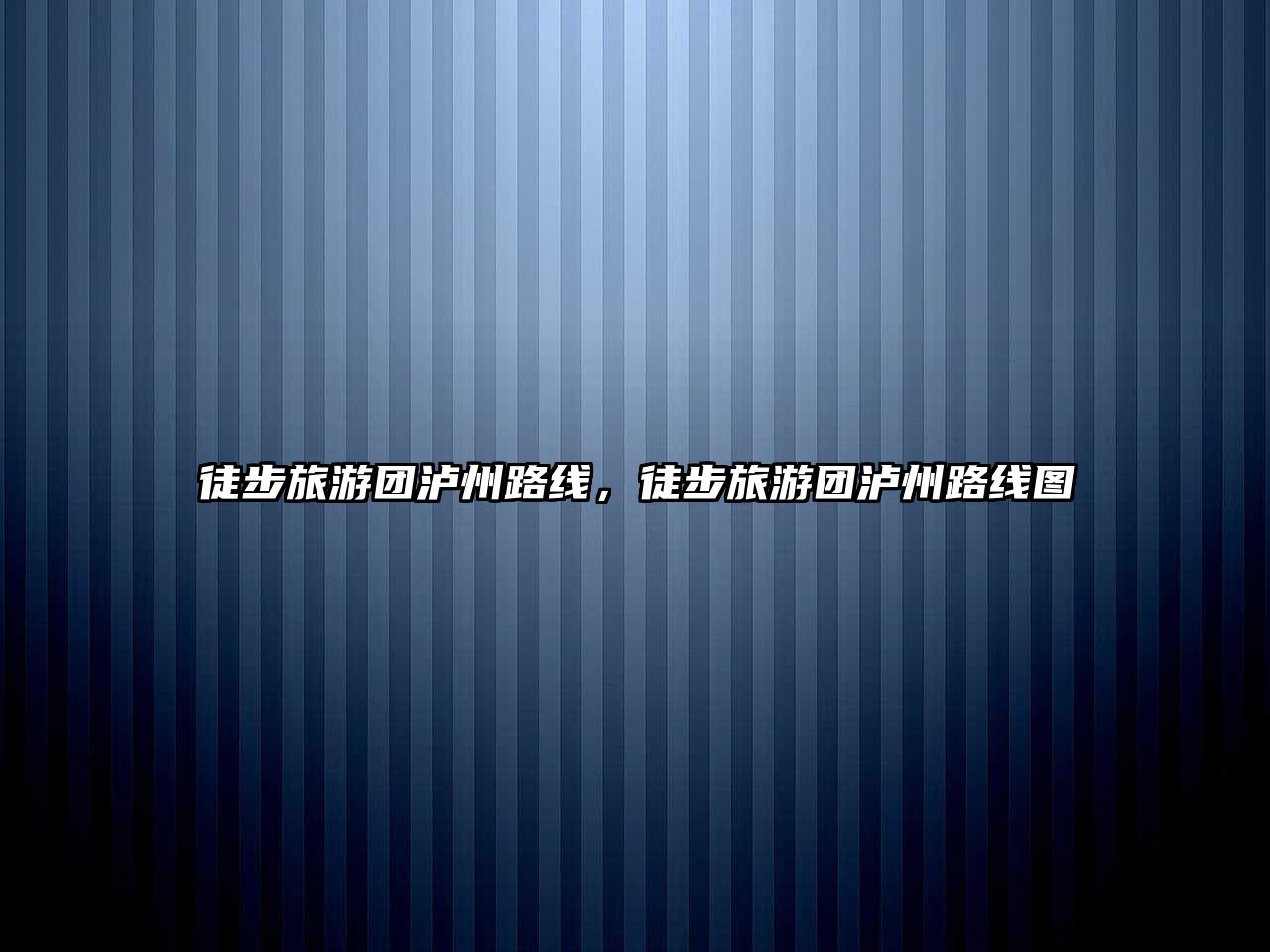 徒步旅游團瀘州路線，徒步旅游團瀘州路線圖