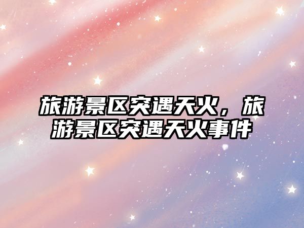 旅游景區(qū)突遇天火，旅游景區(qū)突遇天火事件