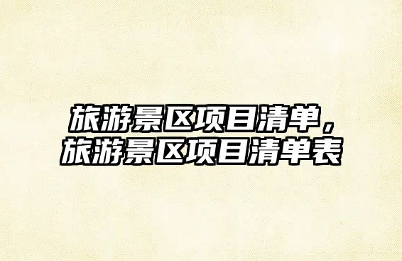 旅游景區項目清單，旅游景區項目清單表