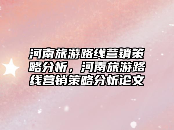 河南旅游路線營銷策略分析，河南旅游路線營銷策略分析論文