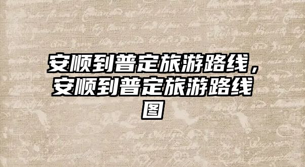 安順到普定旅游路線，安順到普定旅游路線圖