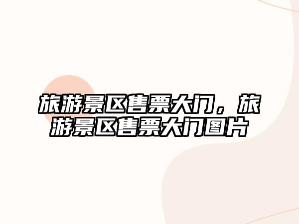 旅游景區(qū)售票大門，旅游景區(qū)售票大門圖片
