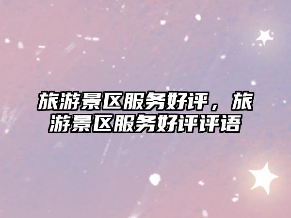 旅游景區(qū)服務(wù)好評，旅游景區(qū)服務(wù)好評評語