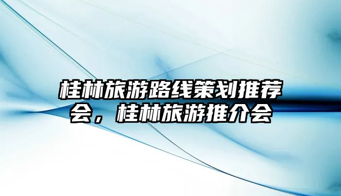 桂林旅游路線策劃推薦會，桂林旅游推介會