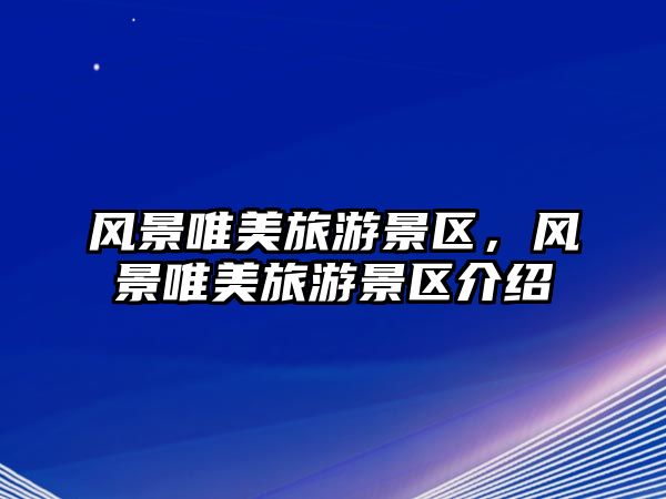 風(fēng)景唯美旅游景區(qū)，風(fēng)景唯美旅游景區(qū)介紹