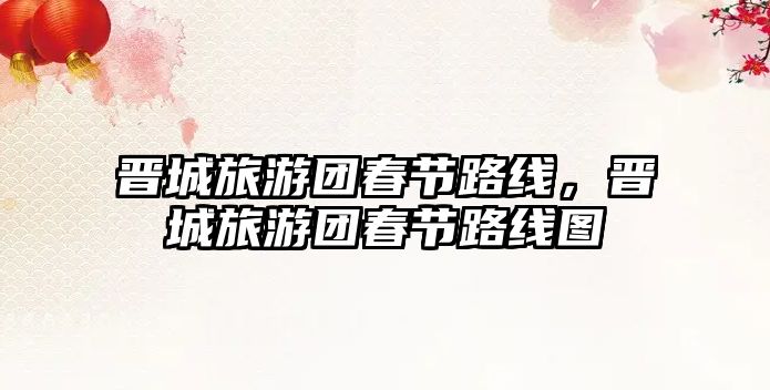 晉城旅游團春節路線，晉城旅游團春節路線圖