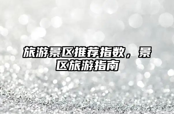 旅游景區推薦指數，景區旅游指南