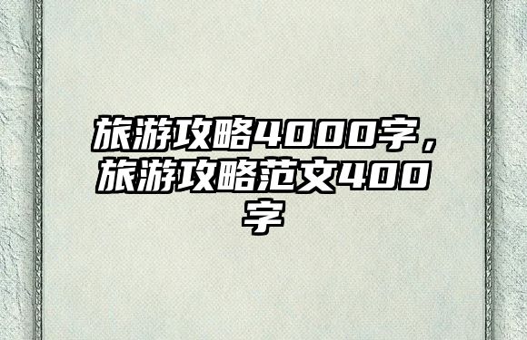 旅游攻略4000字，旅游攻略范文400字