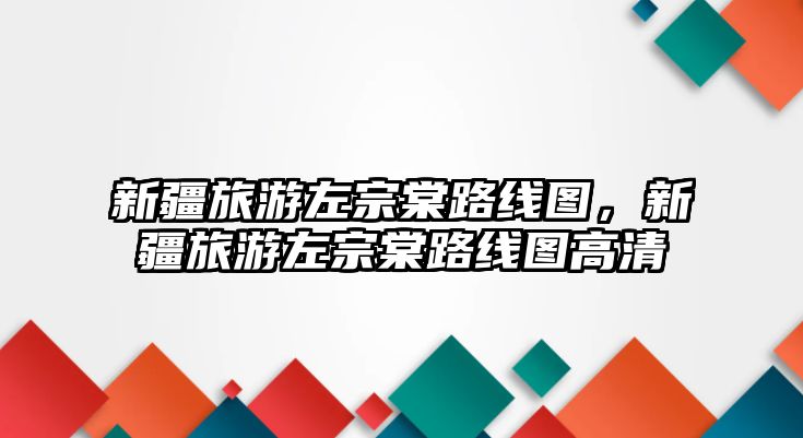 新疆旅游左宗棠路線圖，新疆旅游左宗棠路線圖高清