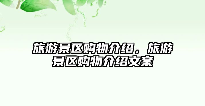 旅游景區(qū)購物介紹，旅游景區(qū)購物介紹文案
