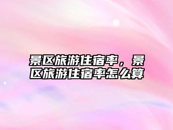 景區(qū)旅游住宿率，景區(qū)旅游住宿率怎么算
