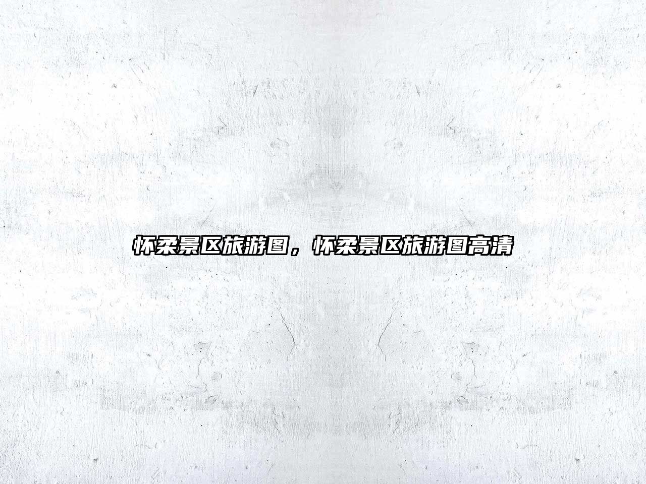 懷柔景區旅游圖，懷柔景區旅游圖高清