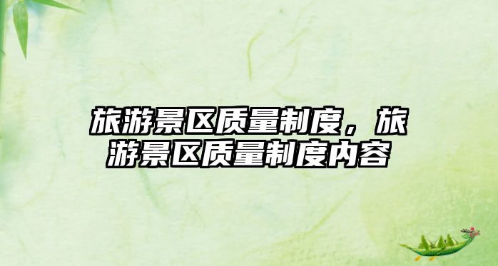 旅游景區(qū)質(zhì)量制度，旅游景區(qū)質(zhì)量制度內(nèi)容