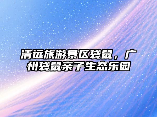 清遠(yuǎn)旅游景區(qū)袋鼠，廣州袋鼠親子生態(tài)樂(lè)園