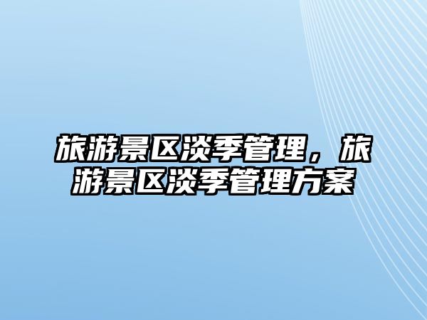 旅游景區(qū)淡季管理，旅游景區(qū)淡季管理方案