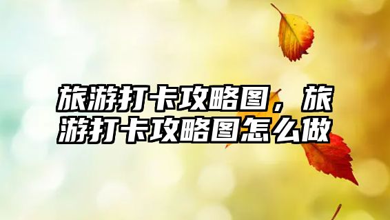 旅游打卡攻略圖，旅游打卡攻略圖怎么做