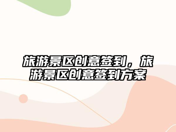 旅游景區創意簽到，旅游景區創意簽到方案