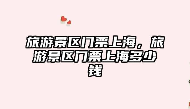 旅游景區門票上海，旅游景區門票上海多少錢
